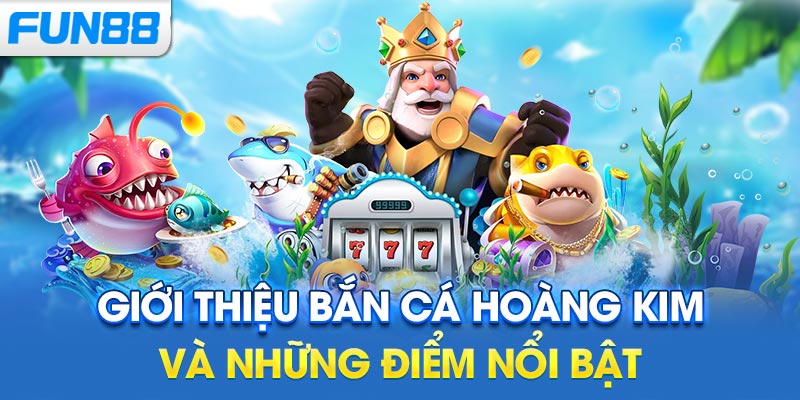 Giới Thiệu Bắn Cá Hoàng Kim và Những Điểm Nổi Bật